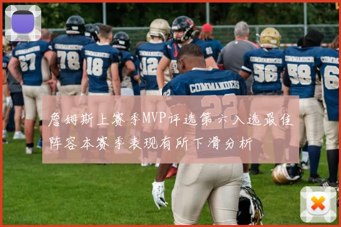 詹姆斯上赛季MVP评选第六入选最佳阵容本赛季表现有所下滑分析